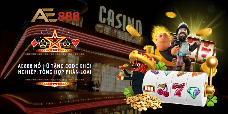 AE888 nổ hũ tặng code khởi nghiệp: Tổng hợp phân loại