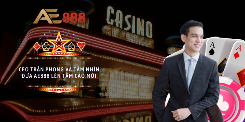 CEO Trần Phong - Tầm nhìn đưa AE888 lên tầm cao mới