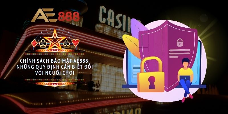 Chính sách bảo mật AE888: Những quy định cần biết đối với người chơi