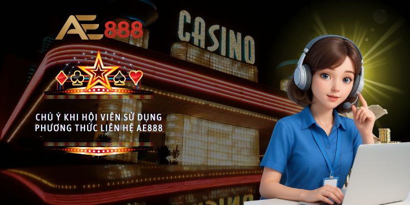 Các chú ý khi hội viên sử dụng phương thức liên hệ AE888