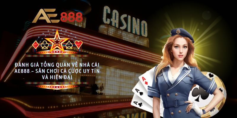Đánh giá tổng quan về nhà cái AE888 – Sân chơi cá cược uy tín và hiện đại