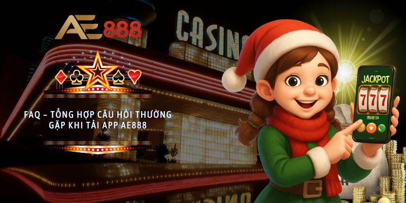 FAQ – Tổng hợp câu hỏi thường gặp khi tải app AE888