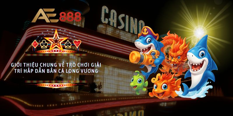 Giới thiệu chung về trò chơi giải trí hấp dẫn Bắn Cá Long Vương