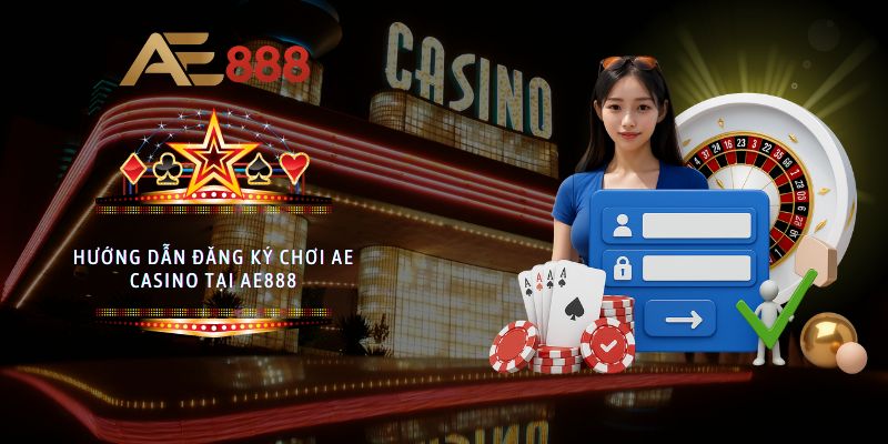 Hướng dẫn đăng ký chơi AE Casino tại AE888