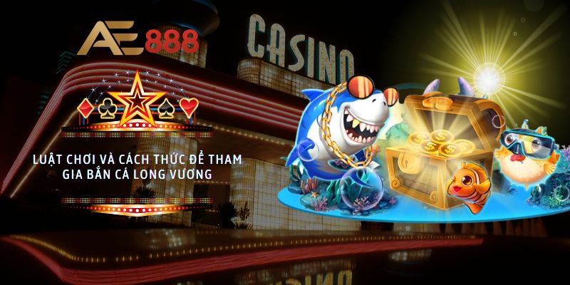 Luật chơi và cách thức để tham gia Bắn Cá Long Vương