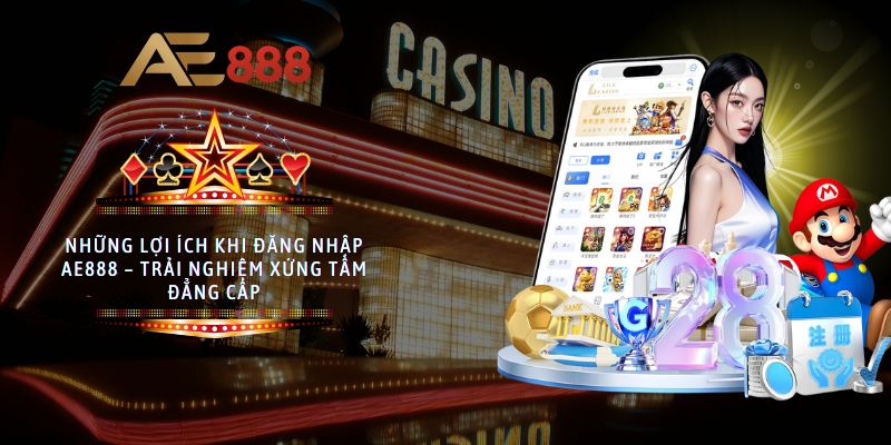 Những lợi ích khi đăng nhập AE888 – Trải nghiệm xứng tầm đẳng cấp