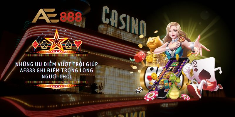 Những ưu điểm vượt trội giúp AE888 ghi điểm