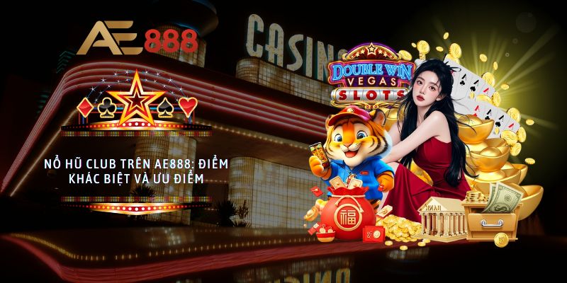 Nổ hũ club trên AE888: Điểm khác biệt và ưu điểm